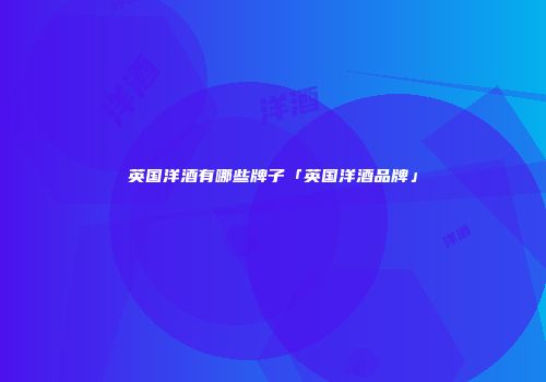 英国洋酒有哪些牌子「英国洋酒品牌」