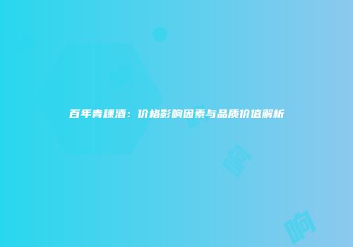 百年青稞酒：价格影响因素与品质价值解析