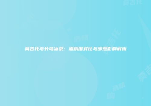 莫吉托与长岛冰茶：酒精度对比与醉意影响解析