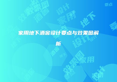 家用地下酒窖设计要点与效果图解析