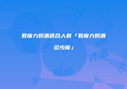 君度力娇酒适合人群「君度力娇酒多少度」
