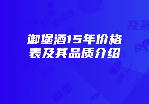 御堡酒15年价格表及其品质介绍