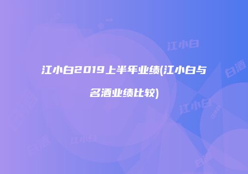 江小白2019上半年业绩(江小白与名酒业绩比较)