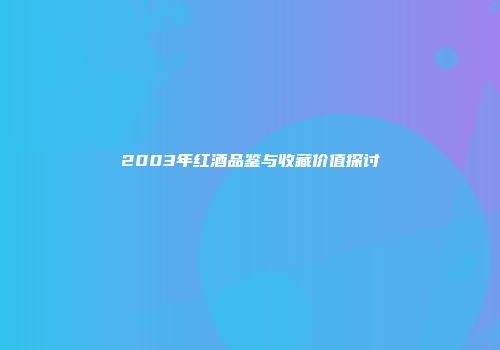 2003年红酒品鉴与收藏价值探讨