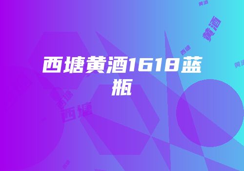 西塘黄酒1618蓝瓶