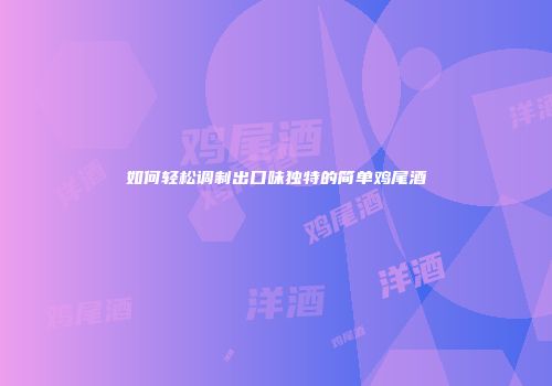 如何轻松调制出口味独特的简单鸡尾酒
