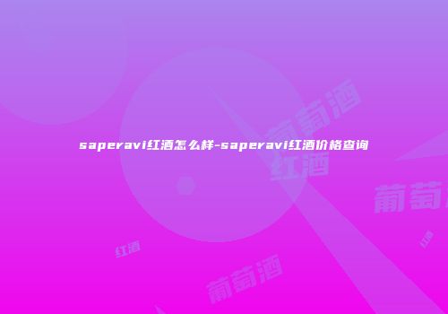 saperavi红酒怎么样-saperavi红酒价格查询