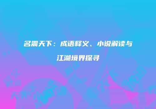名震天下：成语释义、小说解读与江湖境界探寻