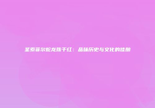 圣索菲尔蛇龙珠干红：品味历史与文化的佳酿