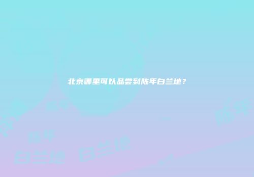 北京哪里可以品尝到陈年白兰地？