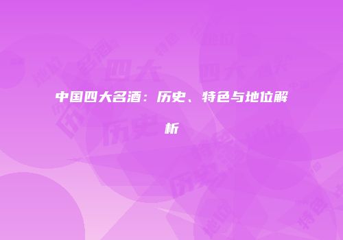 中国四大名酒：历史、特色与地位解析