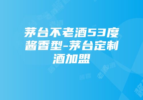 茅台不老酒53度酱香型-茅台定制酒加盟