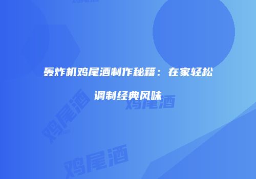 轰炸机鸡尾酒制作秘籍：在家轻松调制经典风味