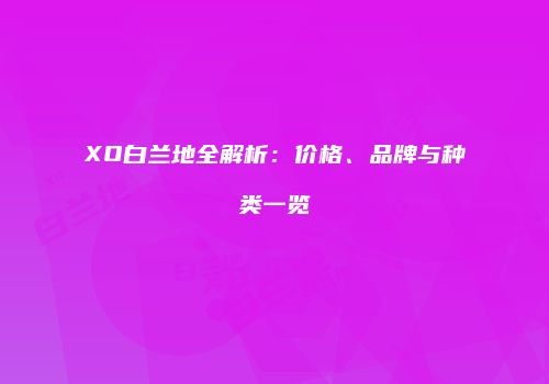 XO白兰地全解析：价格、品牌与种类一览