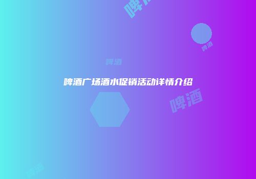 啤酒广场酒水促销活动详情介绍