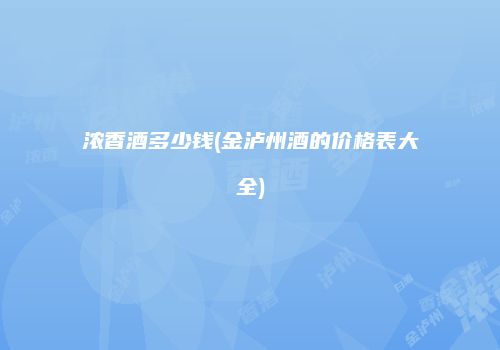 浓香酒多少钱(金泸州酒的价格表大全)