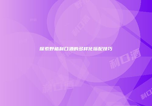 探索野格利口酒的多样化搭配技巧