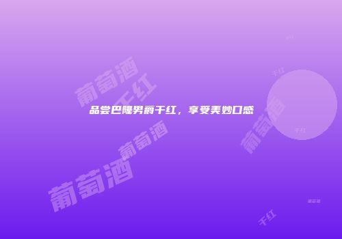 品尝巴隆男爵干红，享受美妙口感