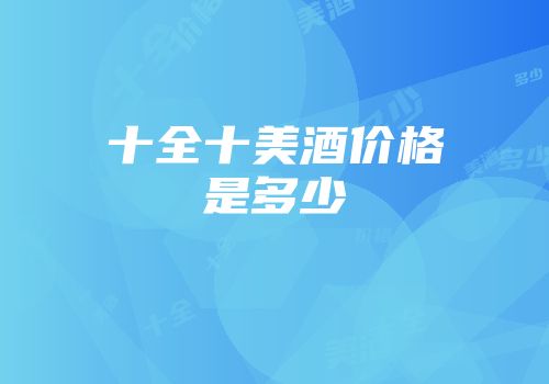 十全十美酒价格是多少