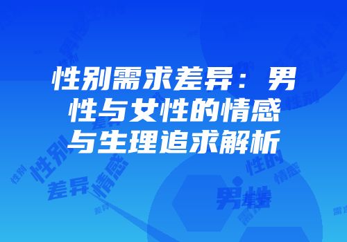 性别需求差异：男性与女性的情感与生理追求解析