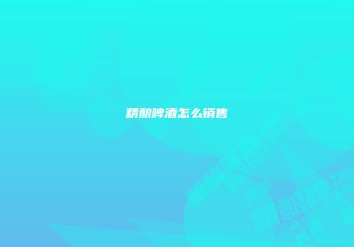 精酿啤酒怎么销售