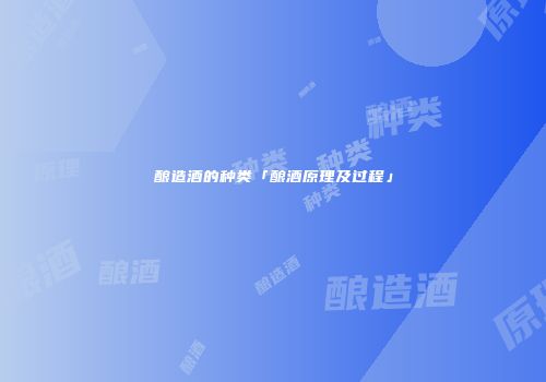 酿造酒的种类「酿酒原理及过程」