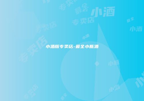小酒版专卖店-最全小瓶酒