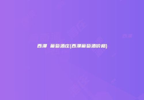 西澳 葡萄酒庄(西澳葡萄酒价格)