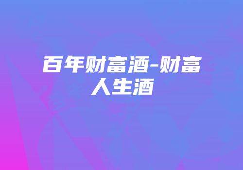 百年财富酒-财富人生酒