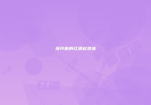 没开瓶的红酒起泡沫