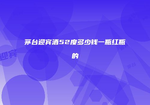 茅台迎宾酒52度多少钱一瓶红瓶的
