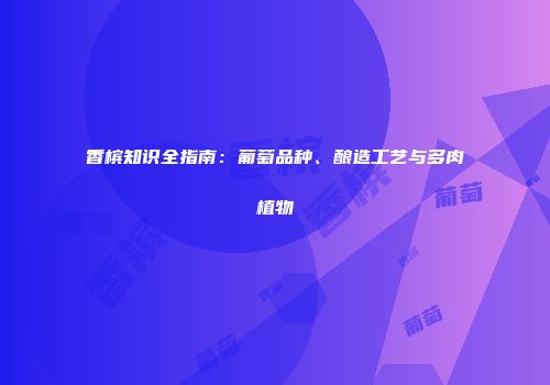 香槟知识全指南：葡萄品种、酿造工艺与多肉植物