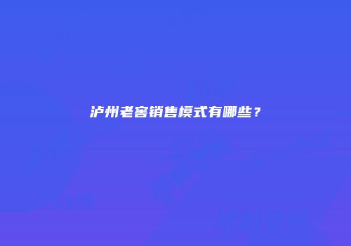 泸州老窖销售模式有哪些？