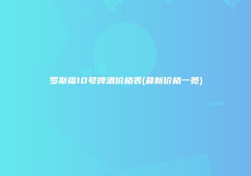 罗斯福10号啤酒价格表(最新价格一览)