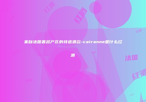 来自法国著名产区的特色酒款-cairanne是什么红酒