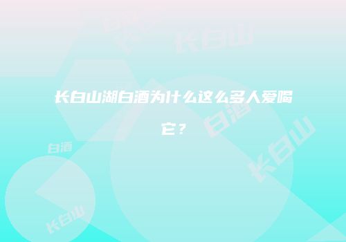 长白山湖白酒为什么这么多人爱喝它？