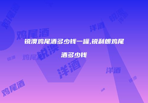 锐澳鸡尾酒多少钱一罐,锐利朗鸡尾酒多少钱