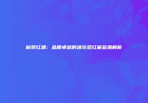 柏翠红酒：品质卓越的波尔多红葡萄酒解析