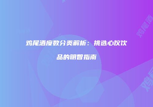 鸡尾酒度数分类解析：挑选心仪饮品的明智指南