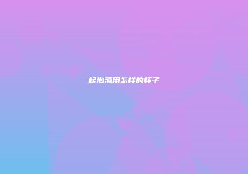 起泡酒用怎样的杯子