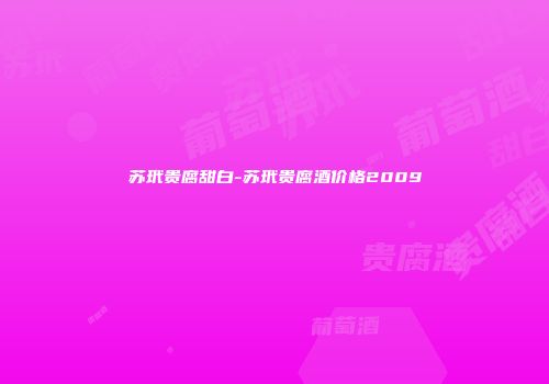 苏玳贵腐甜白-苏玳贵腐酒价格2009