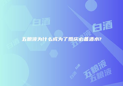 五粮液为什么成为了婚庆必备酒水?