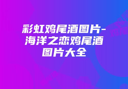 彩虹鸡尾酒图片-海洋之恋鸡尾酒图片大全