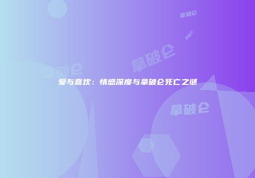 爱与喜欢：情感深度与拿破仑死亡之谜