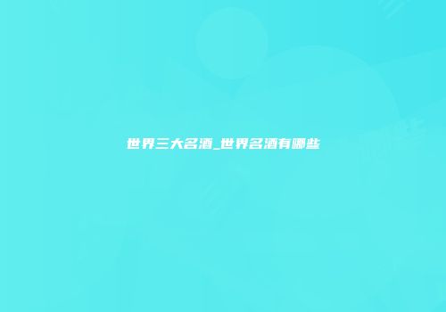 世界三大名酒_世界名酒有哪些