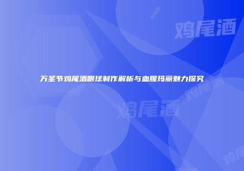 万圣节鸡尾酒眼球制作解析与血腥玛丽魅力探究