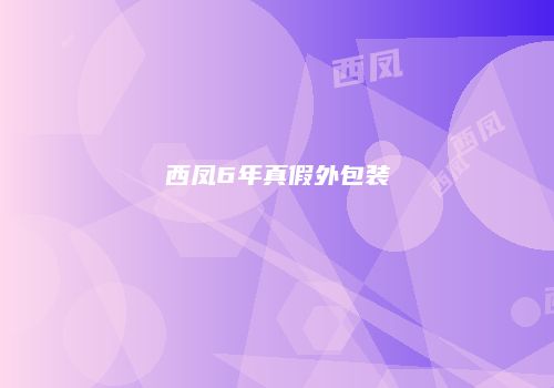 西凤6年真假外包装