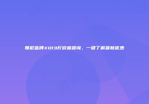 尊尼蓝牌XO13斤价格查询，一键了解最新优惠