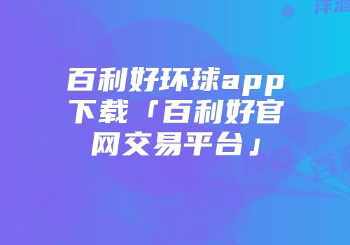 百利好环球app下载「百利好官网交易平台」