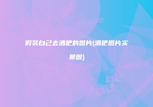 假装自己去酒吧的图片(酒吧图片实景图)